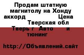 Продам штатную магнитолу на Хонду аккорд intro 2688. › Цена ­ 15 000 - Тверская обл., Тверь г. Авто » GT и тюнинг   